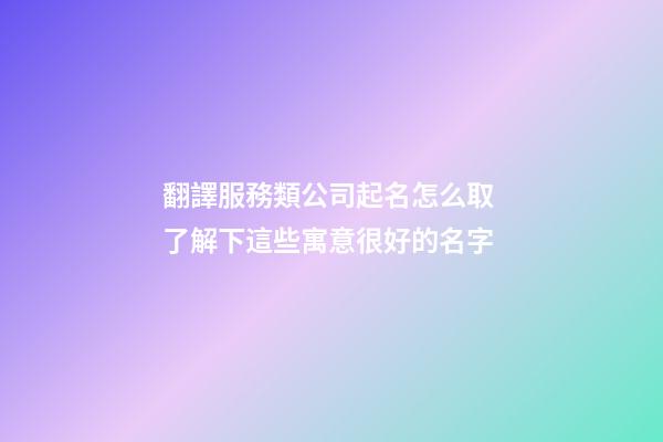 翻譯服務類公司起名怎么取 了解下這些寓意很好的名字-第1張-公司起名-玄機派